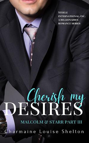 Cherish My Desires: Malcolm & Starr Part III by Charmaine Louise Shelton, Charmaine Louise Shelton