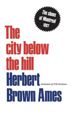 The city below the hill: The slums of Montreal, 1897 by Herbert Brown Ames