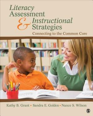 Literacy Assessment and Instructional Strategies: Connecting to the Common Core by Kathy Beth Grant, Nance S. Wilson, Sandra E. Golden