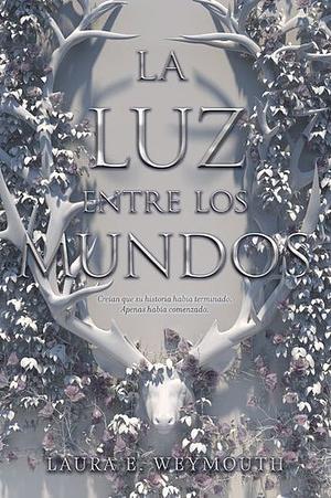 La luz entre los mundos by Laura E. Weymouth