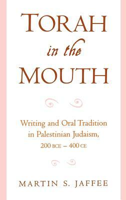 Torah in the Mouth: Writing and Oral Tradition in Palestinian Judaism 200 Bce-400 Ce by Martin S. Jaffee