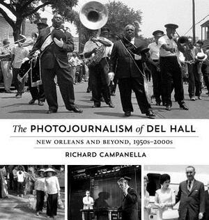 The Photojournalism of Del Hall: New Orleans and Beyond, 1950s-2000s by Richard Campanella