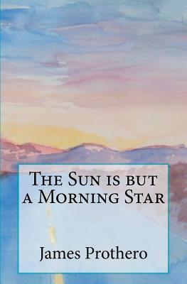 The Sun is but a Morning Star by James Prothero