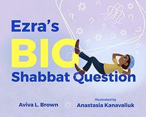 Ezra's BIG Shabbat Question by Aviva L. Brown, Anastasia Kanavaliuk