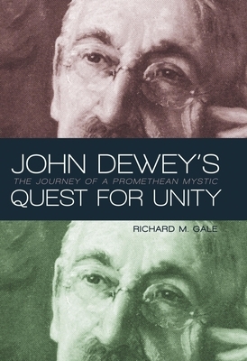 John Dewey's Quest for Unity: The Journey of a Promethean Mystic by Richard M. Gale