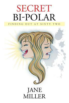 Secret Bi-Polar: Finding Out at Sixty Two by Jane Miller