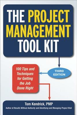 The Project Management Tool Kit: 100 Tips and Techniques for Getting the Job Done Right by Tom Kendrick