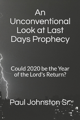 An Unconventional Look at Last Days Prophecy: Could 2020 be the Year of the Lord's Return? by Paul Johnston