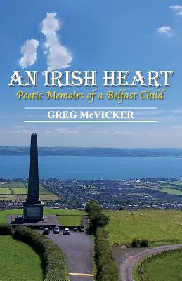 An Irish Heart: Poetic Memoirs of a Belfast Child by Greg McVicker