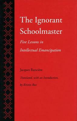 The Ignorant Schoolmaster: Five Lessons in Intellectual Emancipation by Jacques Rancière