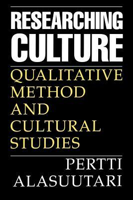 Researching Culture: Qualitative Method and Cultural Studies by Pertti Alasuutari