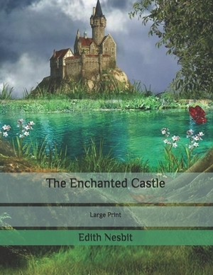 The Enchanted Castle: Large Print by E. Nesbit