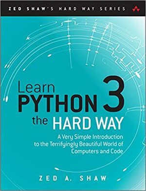 Learn Python 3 the Hard Way: A Very Simple Introduction to the Terrifyingly Beautiful World of Computers and Code by Zed A. Shaw