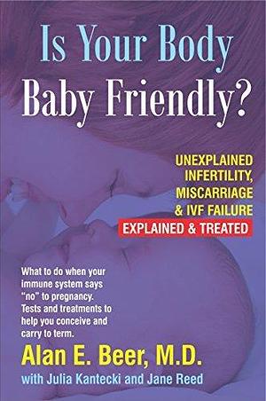 Is Your Body Baby-Friendly?: Unexplained Infertility, Miscarriage & IVF Failure – Explained by Alan E. Beer, Alan E. Beer