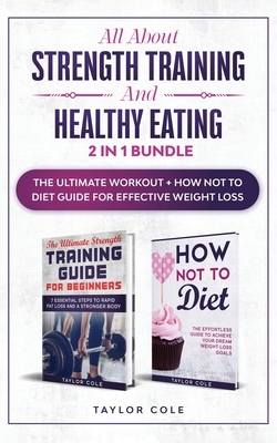 All about Strength Training and Healthy Eating - 2 in 1 Bundle: The Ultimate Workout + How Not to Diet Guide for Effective Weight Loss by Taylor Cole