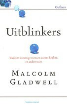 Uitblinkers: waarom sommige mensen succes hebben en andere niet by Malcolm Gladwell