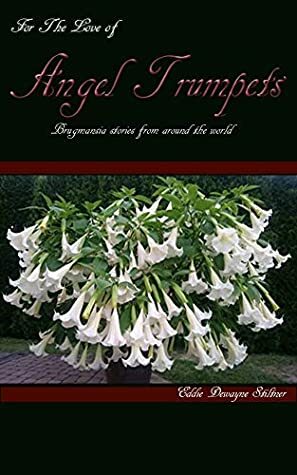 For The Love of Angel Trumpets: Brugmansia Stories from around the world by Eddie Stiltner