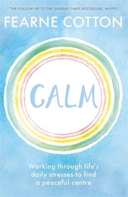 Calm: Working Through Life's Daily Stresses to Find a Peaceful Centre by Fearne Cotton