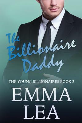 The Billionaire Daddy: The Young Billionaires Book 2 by Emma Lea