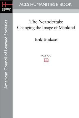 The Neandertals: Changing the Image of Mankind by Erik Trinkaus, Pat Shipman