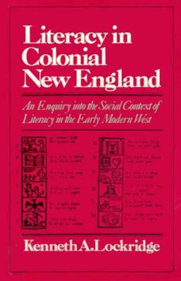 Literacy in Colonial New England: An Enquiry Into the Social Context of Literacy in the Early Modern West by Kenneth A. Lockridge