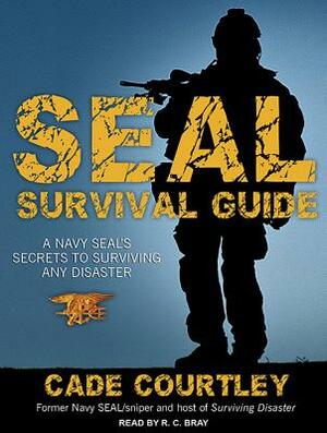 SEAL Survival Guide: A Navy SEAL's Secrets to Surviving Any Disaster by Cade Courtley