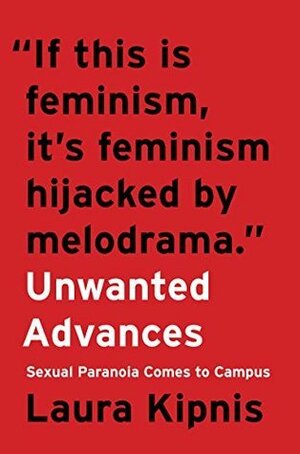 Unwanted Advances: Sexual Paranoia Comes to Campus by Laura Kipnis, Gabra Zackman