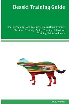 Beaski Training Guide Beaski Training Book Features: Beaski Housetraining, Obedience Training, Agility Training, Behavioral Training, Tricks and More by Peter Walker