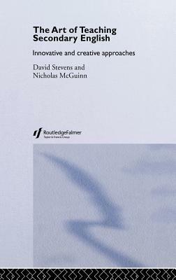 The Art of Teaching Secondary English: Innovative and Creative Approaches by Nicholas McGuinn, David Stevens