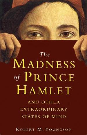 The Madness of Prince Hamlet and Other Extraordinary States of Mind by Robert M. Youngson, Robert M. Youngson