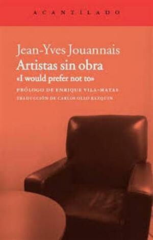 Artistas sin obra: I would prefer not to by Jean-Yves Jouannais