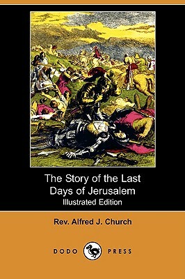 The Story of the Last Days of Jerusalem (Illustrated Edition) (Dodo Press) by Alfred J. Church