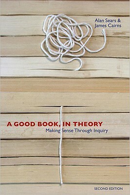 A Good Book, in Theory: Making Sense Through Inquiry by Alan Sears, James Cairns