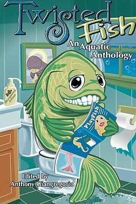 Twisted Fish: An Aquatic Anthology by Anthony Giangregorio, Dane T. Hatchell