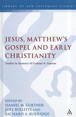 Jesus, Matthew's Gospel and Early Christianity: Studies in Memory of Graham N. Stanton by Joel Willitts