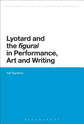 Lyotard and the 'figural' in Performance, Art and Writing by Kiff Bamford