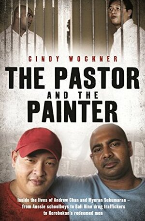 The Pastor and the Painter: Inside the lives of Andrew Chan and Myuran Sukumaran – from Aussie schoolboys to Bali 9 drug traffickers to Kerobokan's redeemed men by Cindy Wockner