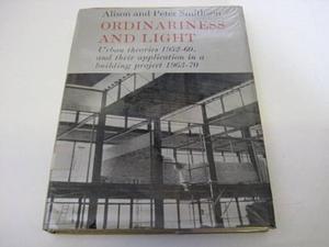 Ordinariness and Light: Urban Theories 1952-1960 and Their Application in a Building Project 1963-1970 by Alison Smithson, Peter Smithson