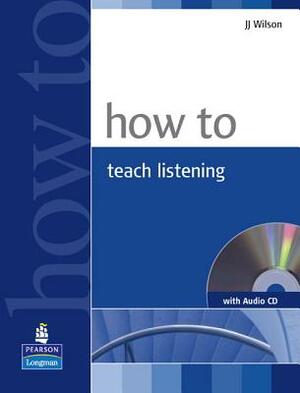 How to Teach Listening (with Audio CD) [With CDROM] by Jj Wilson