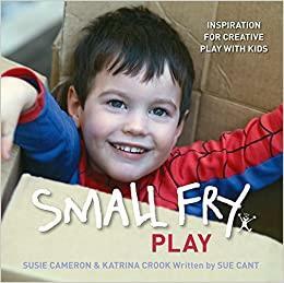 Small fry play: inspiration for creative play with kids by Katrina Crook, Susie Cameron, Sue Cant