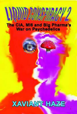 Liquid Conspiracy 2: The Cia, Mi5 and Big Pharma's War on Psychedelics by Xaviant Haze