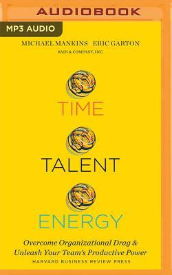 Time, Talent, Energy: Overcome Organizational Drag and Unleash Your Team's Productive Power by Michael C. Mankins, Eric Garton