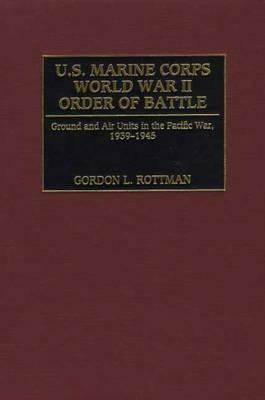 U.S. Marine Corps World War II Order of Battle: Ground and Air Units in the Pacific War, 1939-1945 by Gordon L. Rottman