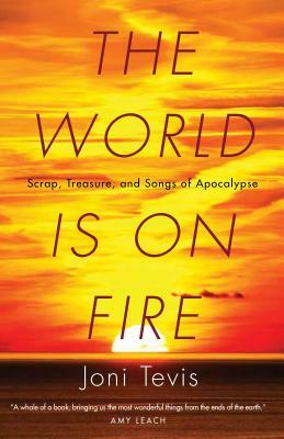 The World Is on Fire: Scrap, Treasure, and Songs of Apocalypse by Joni Tevis