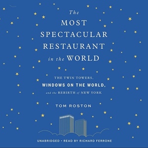The Most Spectacular Restaurant in the World: The Twin Towers, Windows on the World, and the Rebirth of New York by Tom Roston