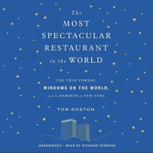 The Most Spectacular Restaurant in the World: The Twin Towers, Windows on the World, and the Rebirth of New York by Tom Roston