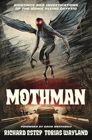 Mothman: Sightings and Investigations of the Iconic Flying Cryptid by Tobias Wayland, Richard Estep