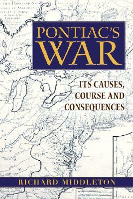 Pontiac's War: Its Causes, Course and Consequences by Richard Middleton
