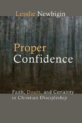 Proper Confidence: Faith, Doubt, and Certainty in Christian Discipleship by Lesslie Newbigin