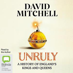 Unruly: A History of England's Kings and Queens by David Mitchell